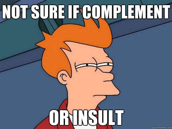 Not sure if complement  or insult - Not sure if complement  or insult  Futurama Fry