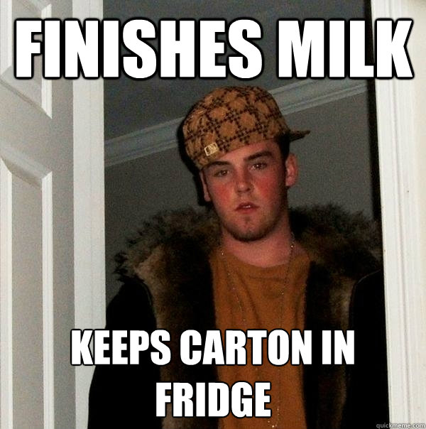 finishes milk  keeps carton in fridge  Scumbag Steve