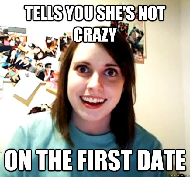 Tells you she's not crazy On the first date - Tells you she's not crazy On the first date  Overly Attached Girlfriend