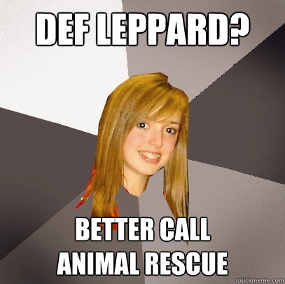 Def Leppard? Better call
Animal rescue  Musically Oblivious 8th Grader