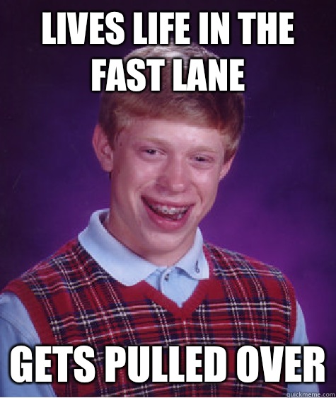 Lives life in the fast lane Gets pulled over  Bad Luck Brian