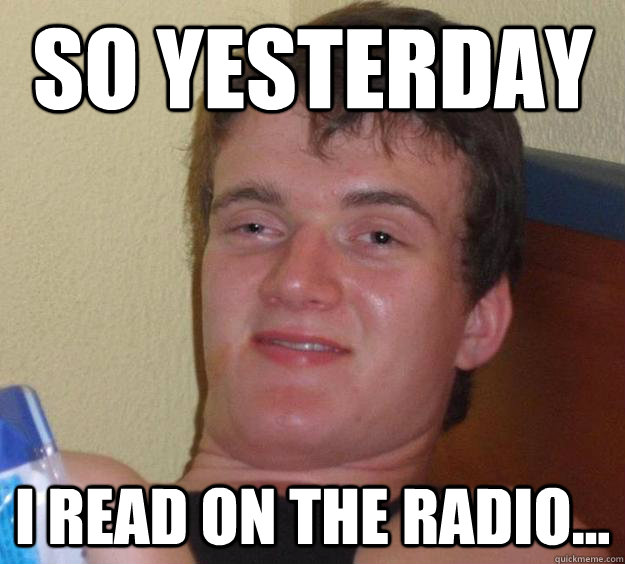 So yesterday I read on the radio... - So yesterday I read on the radio...  10 Guy