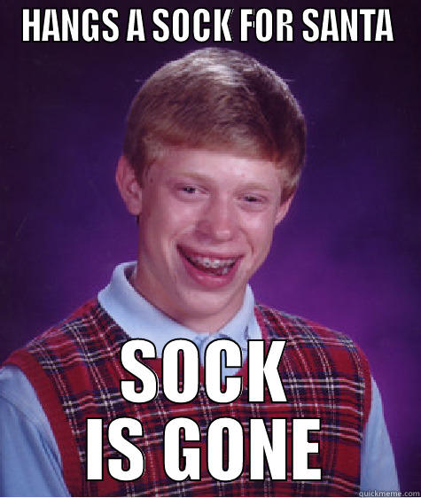 Christmas time - HANGS A SOCK FOR SANTA SOCK IS GONE Bad Luck Brian