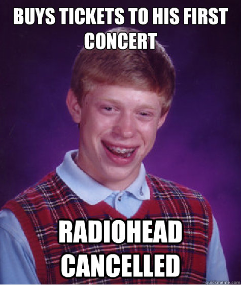 Buys tickets to his first concert radiohead cancelled  Bad Luck Brian