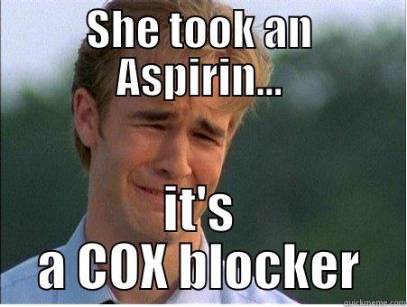 Cycloxygenase  - SHE TOOK AN ASPIRIN... IT'S A COX BLOCKER 1990s Problems