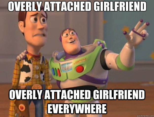 Overly Attached Girlfriend Overly Attached Girlfriend everywhere  Toy Story