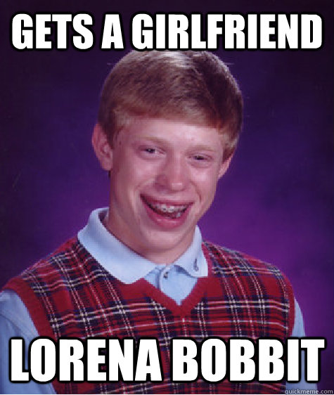 gets a girlfriend lorena bobbit - gets a girlfriend lorena bobbit  Bad Luck Brian