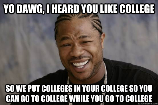 YO DAWG, I HEARD YOU LIKE COLLEGE So we put colleges in your college so you can go to college while you go to college - YO DAWG, I HEARD YOU LIKE COLLEGE So we put colleges in your college so you can go to college while you go to college  Misc