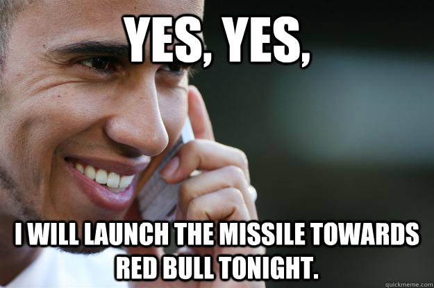 Yes, Yes, I will launch the missile towards Red Bull tonight.  