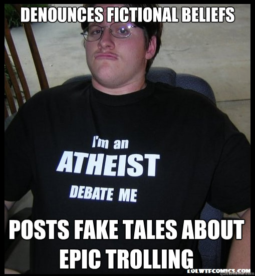 Denounces Fictional Beliefs posts fake tales about epic trolling  Scumbag Atheist