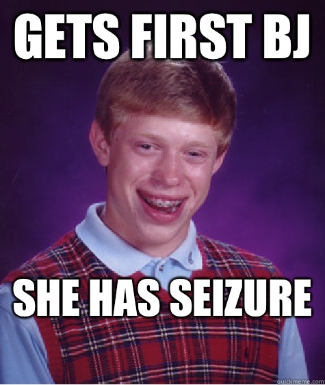 Gets first BJ She has seizure   Bad Luck Brian