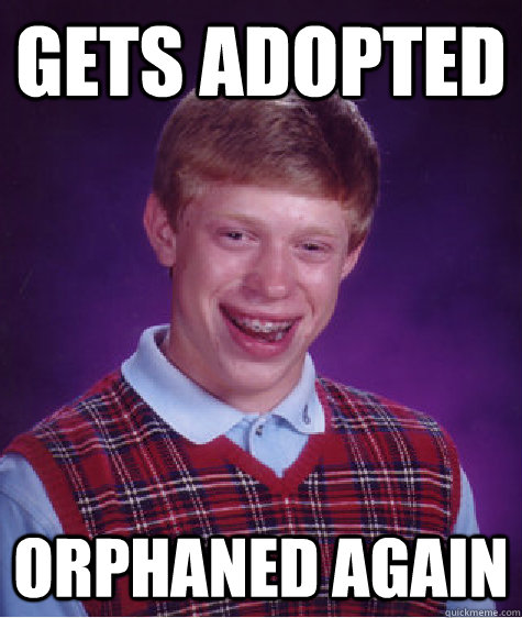 Gets adopted orphaned again  Bad Luck Brian