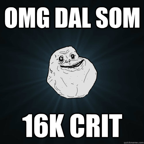 omg dal som 16K CRIT  Forever Alone