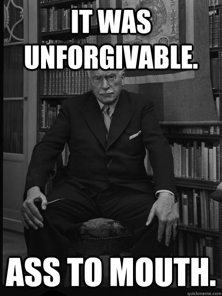 It was unforgivable.  Ass to mouth.   Carl Jung