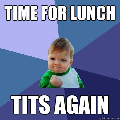 Time for lunch Tits again  Success Kid