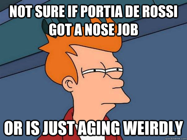 Not sure if portia de rossi got a nose job Or is just aging weirdly  Futurama Fry