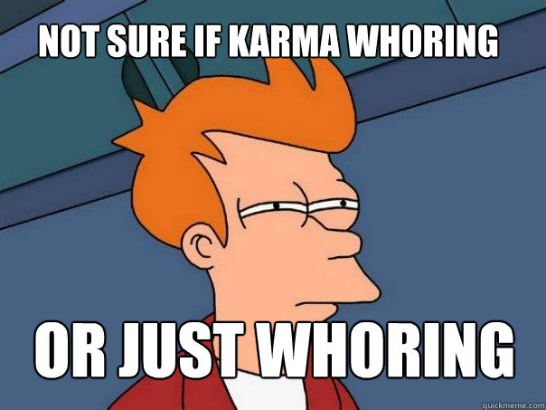 not sure if karma whoring or just whoring  Futurama Fry