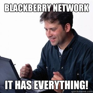 Blackberry network it has everything!  Lonely Computer Guy