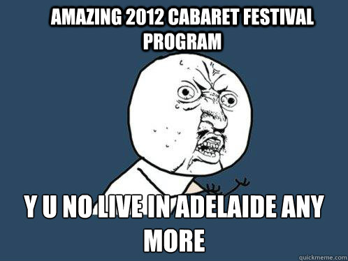 Amazing 2012 Cabaret festival program y u no live in adelaide any more  Y U No