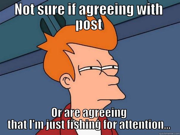 j fizzle - NOT SURE IF AGREEING WITH POST OR ARE AGREEING THAT I'M JUST FISHING FOR ATTENTION... Futurama Fry