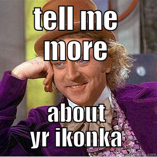 TELL ME MORE ABOUT YR IKONKA Condescending Wonka