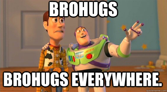 Brohugs Brohugs EVERYWHERE.  