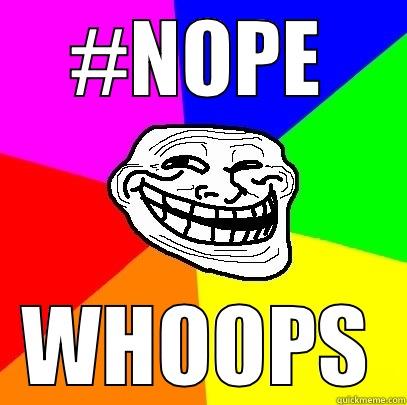     #NOPE      WHOOPS Troll Face