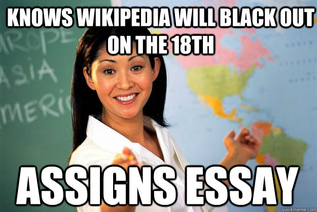 Knows Wikipedia will black out on the 18th Assigns essay  Unhelpful High School Teacher