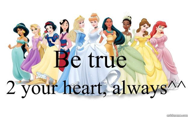 Be true 2 your heart, always^^  disney princesses