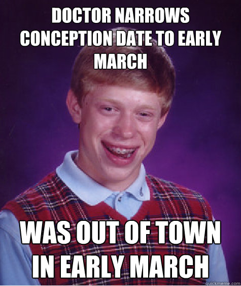 doctor narrows conception date to early march was out of town in early march  Bad Luck Brian