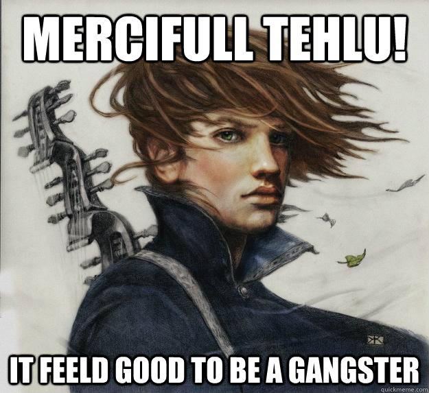 Mercifull Tehlu! It feeld good to be a gangster  Advice Kvothe