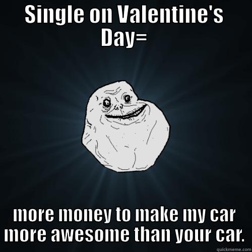 VDAY Auto - SINGLE ON VALENTINE'S DAY= MORE MONEY TO MAKE MY CAR MORE AWESOME THAN YOUR CAR. Forever Alone