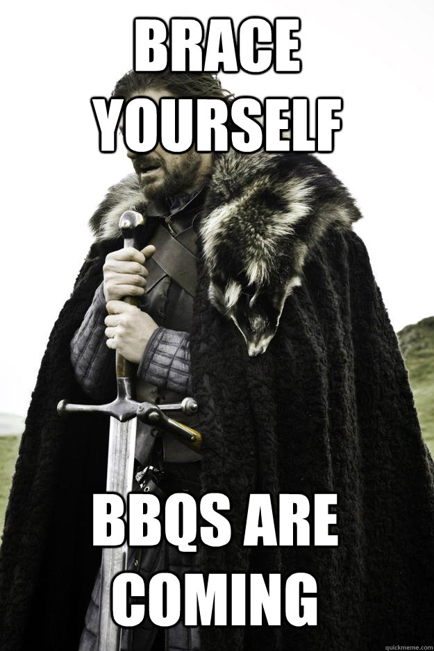 Brace Yourself BBQs are coming  Winter is coming