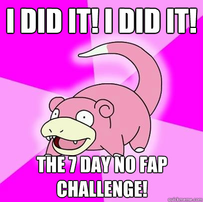 I did it! i did it! the 7 day no fap challenge!  Slowpoke