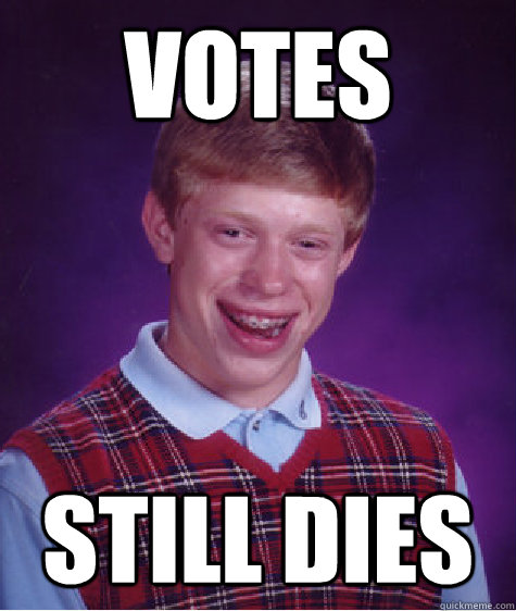 votes still dies - votes still dies  Bad Luck Brian