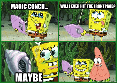 Magic Conch... Will I ever hit the frontpage? Maybe   