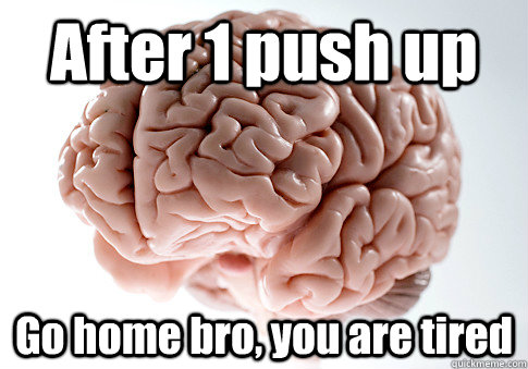 After 1 push up Go home bro, you are tired   Scumbag Brain