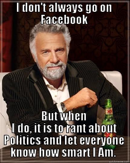 I DON'T ALWAYS GO ON FACEBOOK BUT WHEN I DO, IT IS TO RANT ABOUT POLITICS AND LET EVERYONE KNOW HOW SMART I AM.  The Most Interesting Man In The World