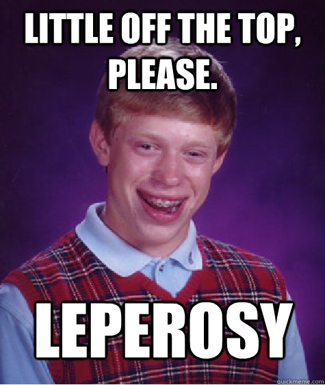 Little off the top, please. Leperosy  Bad Luck Brian