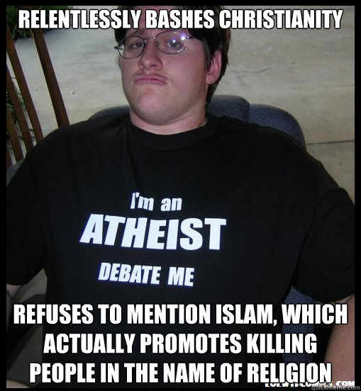 relentlessly bashes christianity refuses to mention islam, which actually promotes killing people in the name of religion  Scumbag Atheist