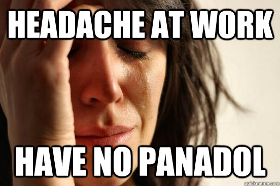 Headache At work Have No panadol - Headache At work Have No panadol  First World Problems