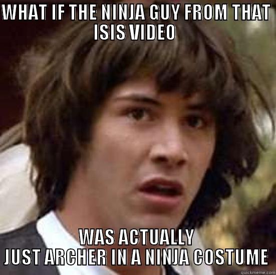 WHAT IF THE NINJA GUY FROM THAT ISIS VIDEO  WAS ACTUALLY JUST ARCHER IN A NINJA COSTUME conspiracy keanu