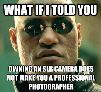 What if I told you owning an SLr camera does not make you a professional photographer  What if I told you