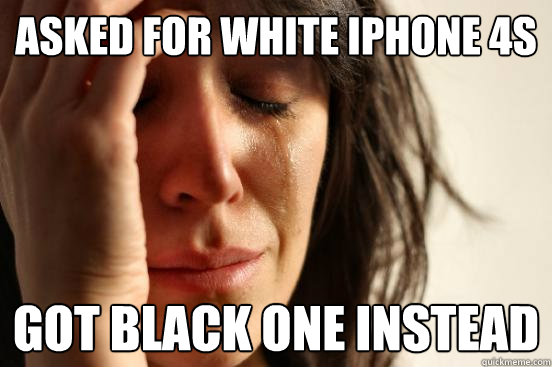 Asked for white iphone 4s got black one instead  First World Problems