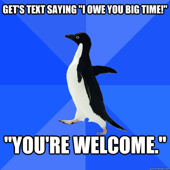 get-s-text-saying-i-owe-you-big-time-you-re-welcome-socially