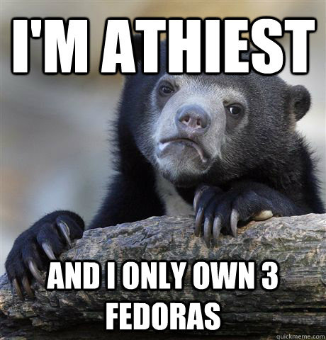 I'm Athiest And I only own 3 fedoras  Confession Bear