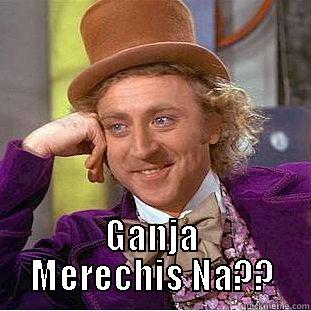  GANJA MERECHIS NA?? Creepy Wonka