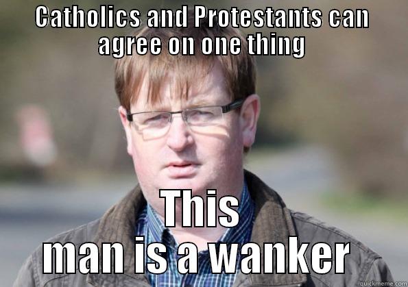 CATHOLICS AND PROTESTANTS CAN AGREE ON ONE THING THIS MAN IS A WANKER  Misc