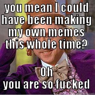 YOU MEAN I COULD HAVE BEEN MAKING MY OWN MEMES THIS WHOLE TIME? OH YOU ARE SO FUCKED Condescending Wonka