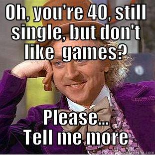 OH, YOU'RE 40, STILL SINGLE, BUT DON'T LIKE  GAMES? PLEASE... TELL ME MORE Creepy Wonka